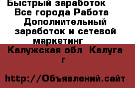 !!!Быстрый заработок!!! - Все города Работа » Дополнительный заработок и сетевой маркетинг   . Калужская обл.,Калуга г.